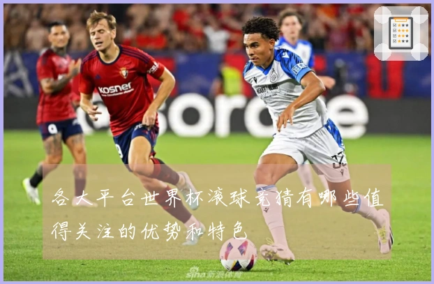 各大平台世界杯滚球竞猜有哪些值得关注的优势和特色