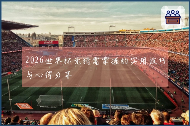 2026世界杯竞猜需掌握的实用技巧与心得分享