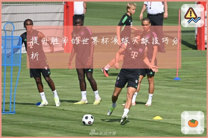 提升胜率的世界杯滚球买球技巧分析