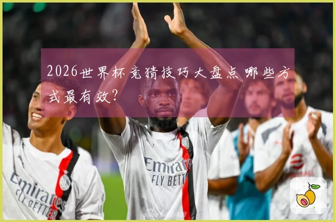 2026世界杯竞猜技巧大盘点 哪些方式最有效？