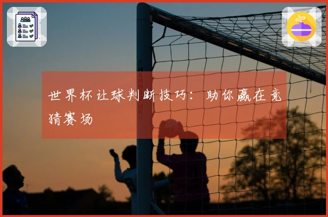世界杯让球判断技巧：助你赢在竞猜赛场