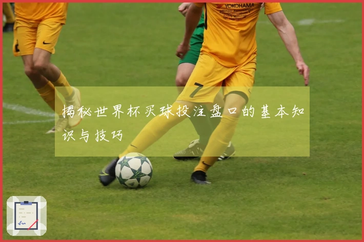 揭秘世界杯买球投注盘口的基本知识与技巧
