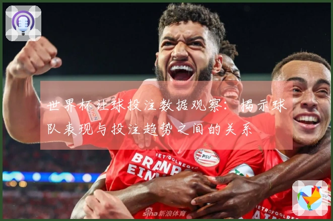 世界杯让球投注数据观察：揭示球队表现与投注趋势之间的关系