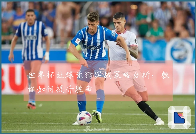 世界杯让球竞猜实战策略分析，教你如何提升胜率