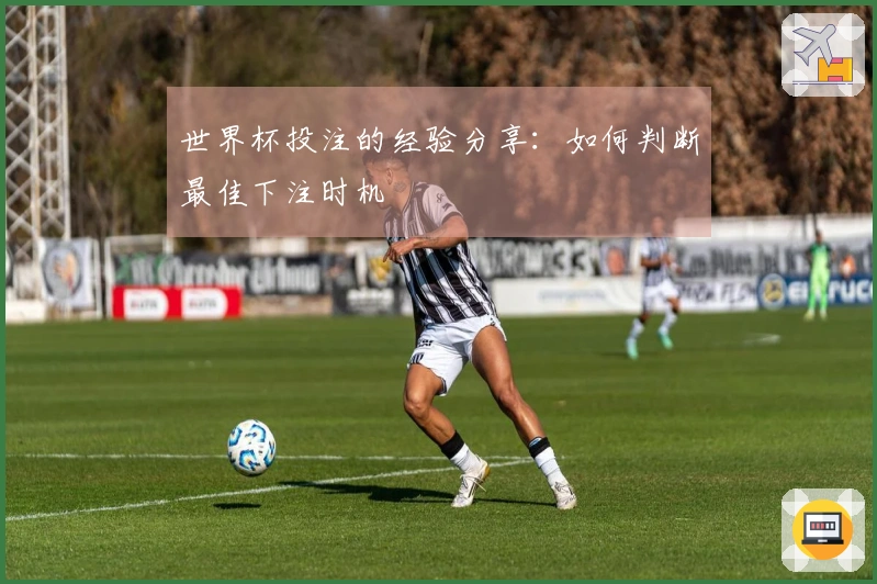 世界杯投注的经验分享：如何判断最佳下注时机