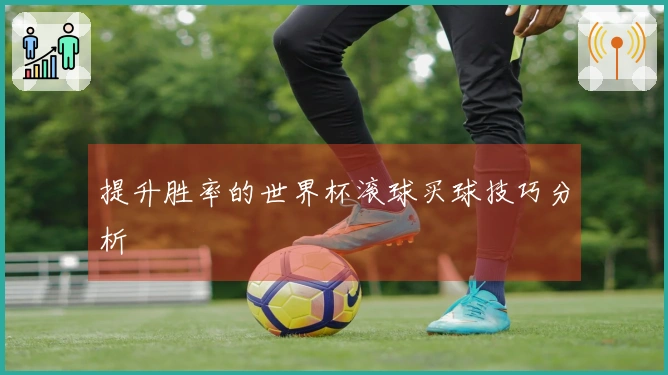 提升胜率的世界杯滚球买球技巧分析